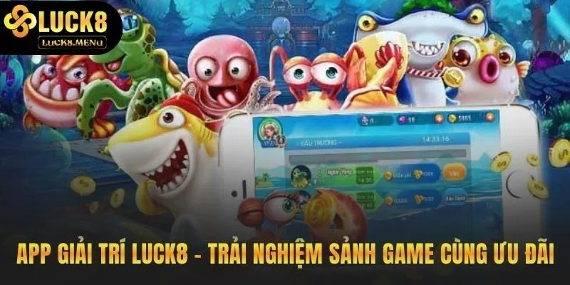 App bắn cá đổi thưởng Luck8 kết hợp giải trí và phần quà