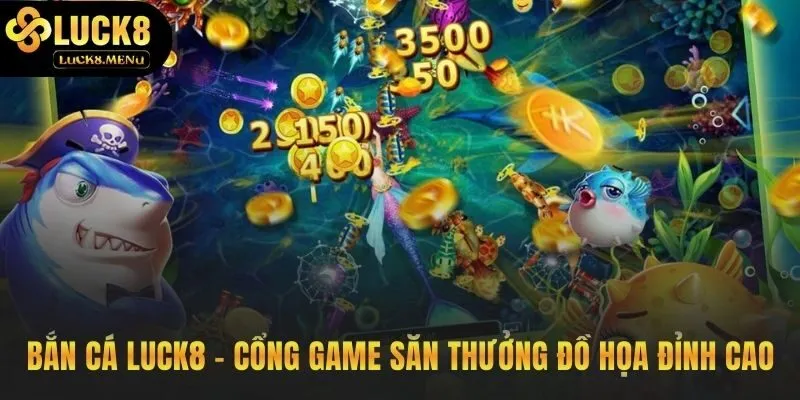 Bắn cá Luck8 thu hút nhờ đồ họa 3D và thưởng tiền thật