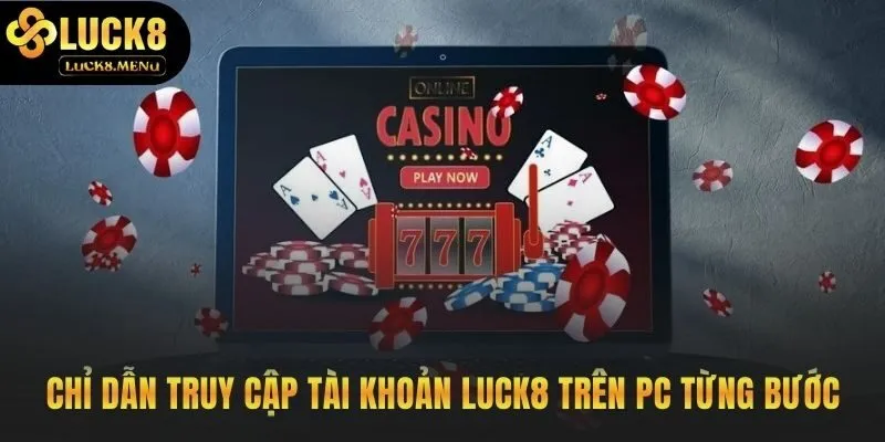 Hướng dẫn đăng nhập Luck8 trên PC qua 4 bước cơ bản