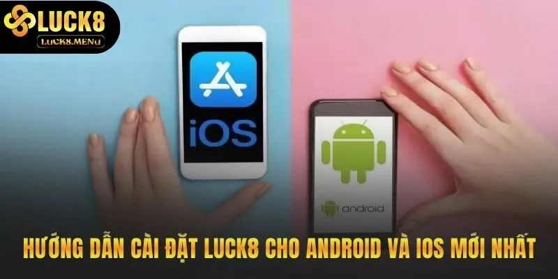 Các bước cài đặt app Luck8 an toàn cho mọi điện thoại
