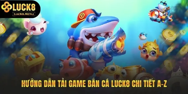 Quy trình tải game bắn cá LUCK8 cho Android và iOS