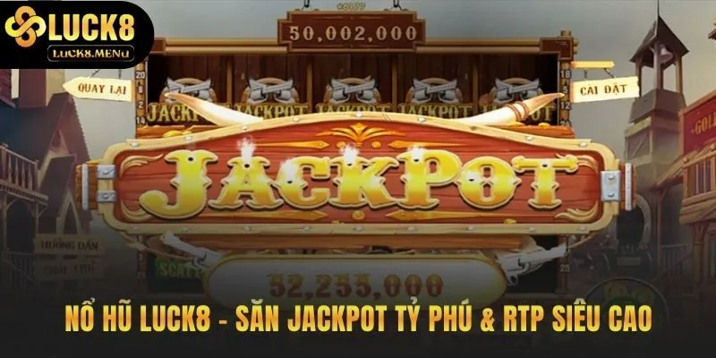 Sức hút của nổ hũ Luck8 từ Jackpot và RTP minh bạch