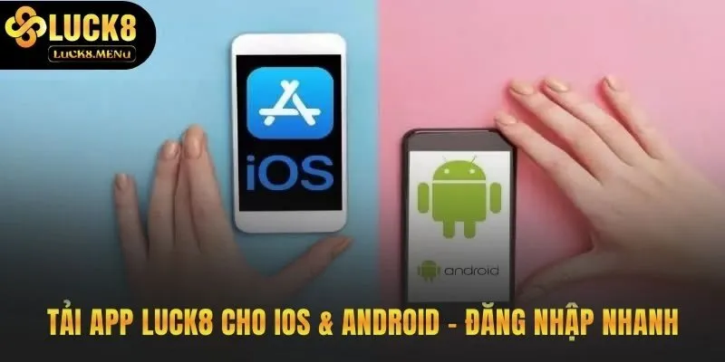 Hướng dẫn Luck8 tải app để truy cập nhanh và không bị chặn