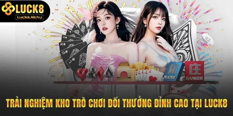 Kho game Luck8 quy tụ những sản phẩm cá cược đỉnh cao